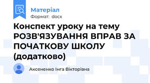 Конспект уроку на тему РОЗВ'ЯЗУВАННЯ ВПРАВ ЗА ПОЧАТКОВУ ШКОЛУ (додатково)