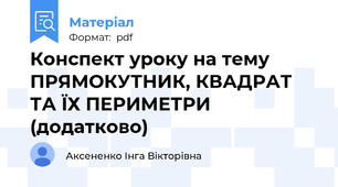 Конспект уроку на тему ПРЯМОКУТНИК, КВАДРАТ ТА ЇХ ПЕРИМЕТРИ (додатково)