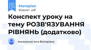 Конспект уроку на тему РОЗВ'ЯЗУВАННЯ РІВНЯНЬ (додатково)