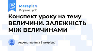 Конспект уроку на тему ВЕЛИЧИНИ. ЗАЛЕЖНІСТЬ МІЖ ВЕЛИЧИНАМИ