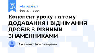 Конспект уроку на тему ДОДАВАННЯ І ВІДНІМАННЯ ДРОБІВ З РІЗНИМИ ЗНАМЕННИКАМИ