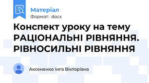 Конспект уроку на тему РАЦІОНАЛЬНІ РІВНЯННЯ. РІВНОСИЛЬНІ РІВНЯННЯ