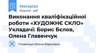 Виконання кваліфікаційної роботи «ХУДОЖНЄ СКЛО» Укладачі: Борис Бєлов, Олена Главенчук