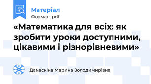 «Математика для всіх: як зробити уроки доступними, цікавими і різнорівневими»