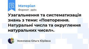 Узагальнення та систематизація знань з теми: «Повторення. Натуральні числа та округлення натуральних чисел».
