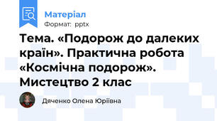 Тема. «Подорож до далеких країн». Практична робота «Космічна подорож». Мистецтво 2 клас
