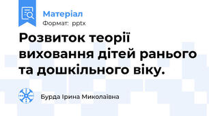 Розвиток теорії виховання дітей ранього та дошкільного віку.