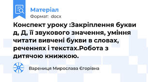 Конспект уроку :Закріплення букви д, Д, її звукового значення, уміння читати вивчені букви в словах, реченнях і текстах.Робота з дитячою книжкою.