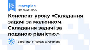 Конспект уроку «Складання задачі за малюнком. Складання задачі за поданою рівністю.»