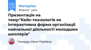 Презентація на тему:"Кейс-технологія як інтерактивна форма організації навчальної діяльності молодших школярів"