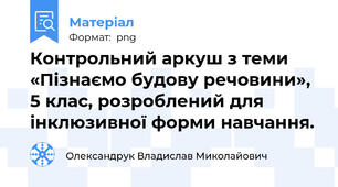 Контрольний аркуш з теми «Пізнаємо будову речовини», 5 клас, розроблений для інклюзивної форми навчання.