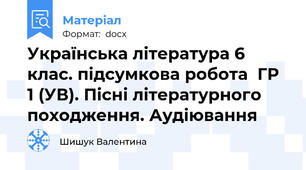 Українська література 6 клас. підсумкова робота  ГР 1 (УВ). Пісні літературного походження. Аудіювання