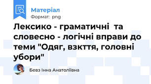 Лексико - граматичні  та словесно - логічні вправи до теми "Одяг, взкття, головні убори"