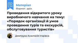 Проведення відкритого уроку  виробничого навчання на тему: «Порядок організації й умов проведення турів та екскурсій, обслуговування туристів»