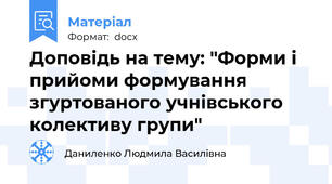 Доповідь на тему: "Форми і прийоми формування згуртованого учнівського колективу групи"