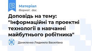 Доповідь на тему: "Інформаційні та проектні технології в навчанні  майбутнього робітника"