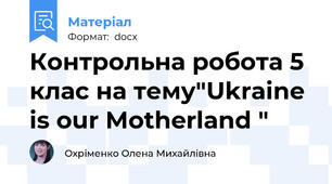 Контрольна робота 5 клас на тему"Ukraine is our Motherland "