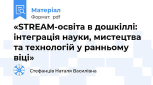 «STREAM-освіта в дошкіллі: інтеграція науки, мистецтва та технологій у ранньому віці»