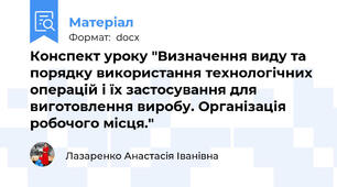 Конспект уроку "Визначення виду та порядку використання технологічних операцій і їх застосування для виготовлення виробу. Організація робочого місця."