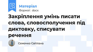 Закріплення умінь писати слова, словосполучення під диктовку, списувати речення
