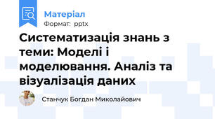 Систематизація знань з  теми: Моделі і моделювання. Аналіз та візуалізація даних