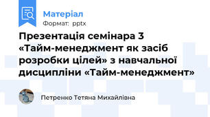 Презентація семінара 3 «Тайм-менеджмент як засіб розробки цілей» з навчальної дисципліни «Тайм-менеджмент»