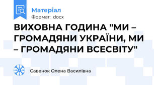 ВИХОВНА ГОДИНА "МИ – ГРОМАДЯНИ УКРАЇНИ, МИ – ГРОМАДЯНИ ВСЕСВІТУ"