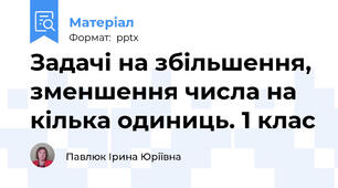 Задачі на збільшення, зменшення числа на кілька одиниць. 1 клас