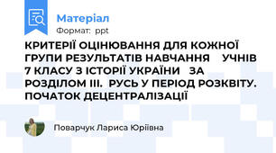 КРИТЕРІЇ ОЦІНЮВАННЯ ДЛЯ КОЖНОЇ ГРУПИ РЕЗУЛЬТАТІВ НАВЧАННЯ  УЧНІВ 7 КЛАСУ З ІСТОРІЇ УКРАЇНИ ЗА РОЗДІЛОМ ІІІ.РУСЬ У ПЕРІОД РОЗКВІТУ. ПОЧАТОК ДЕЦЕНТРАЛІЗАЦІЇ