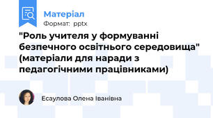 "Роль учителя у формуванні безпечного освітнього середовища" (матеріали для наради з педагогічними працівниками)