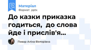 До казки приказка годиться,  до слова йде і прислів'я…