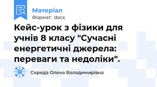 Кейс-урок з фізики для учнів 8 класу "Сучасні енергетичні джерела: переваги та недоліки".