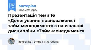 Презентація теми 16 «Делегування повноважень і тайм-менеджмент» з навчальної дисципліни «Тайм-менеджмент»
