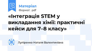 «Інтеграція STEM у викладання хімії: практичні кейси для 7–8 класу»