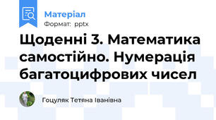 Щоденні 3. Математика самостійно. Нумерація багатоцифрових чисел