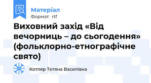 Виховний захід «Від вечорниць – до сьогодення» (фольклорно-етнографічне свято)