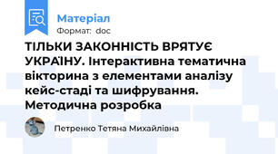 ТІЛЬКИ ЗАКОННІСТЬ ВРЯТУЄ УКРАЇНУ. Інтерактивна тематична вікторина з елементами аналізу кейс-стаді та шифрування. Методична розробка
