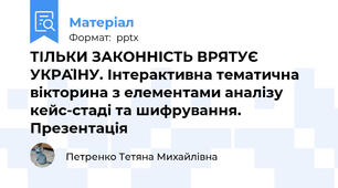 ТІЛЬКИ ЗАКОННІСТЬ ВРЯТУЄ УКРАЇНУ. Інтерактивна тематична вікторина з елементами аналізу кейс-стаді та шифрування. Презентація