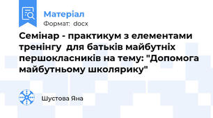 Семінар - практикум з елементами тренінгу  для батьків майбутніх першокласників на тему: "Допомога майбутньому школярику"