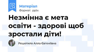 Незмінна є мета освіти - здорові щоб зростали діти!