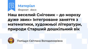 Наш веселий Сніговик – до морозу дуже звик» Інтегроване заняття з математики, художньої літератури, природи Старший дошкільний вік