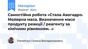Самостійна робота «Стала Авогадро. Молярна маса. Визначення маси продукту реакції / реагенту за хімічним рівнянням. .»