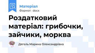 Роздатковий матеріал: грибочки, зайчики, морква