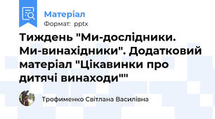 Тиждень "Ми-дослідники. Ми-винахідники". Додатковий матеріал "Цікавинки про дитячі винаходи""