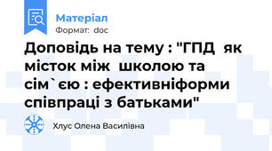 Доповідь на тему : "ГПД  як місток між  школою та сім`єю : ефективніформи співпраці з батьками"