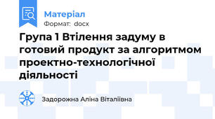 Група 1 Втілення задуму в готовий продукт за алгоритмом проектно-технологічної діяльності