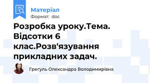 Розробка уроку.Тема. Відсотки 6 клас.Розв'язування прикладних задач.