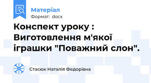 Конспект уроку : Виготовлення м'якої іграшки "Поважний слон".