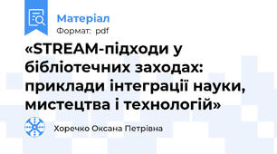 «STREAM-підходи у бібліотечних заходах: приклади інтеграції науки, мистецтва і технологій»