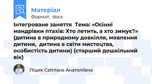 Інтегроване заняття  Тема: «Осінні мандрівки птахів: Хто летить, а хто зимує?» (дитина в природному довкілля, мовлення дитини,  дитина в світи мистецтва, особистість дитини) (старший дошкільний вік)